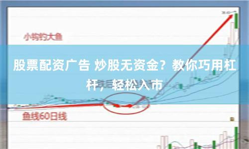 股票配资广告 炒股无资金？教你巧用杠杆，轻松入市