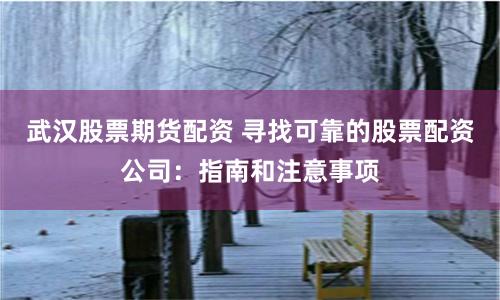 武汉股票期货配资 寻找可靠的股票配资公司：指南和注意事项