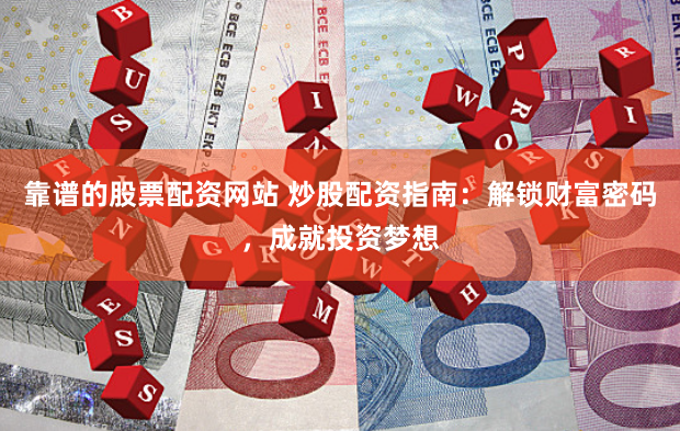 靠谱的股票配资网站 炒股配资指南：解锁财富密码，成就投资梦想