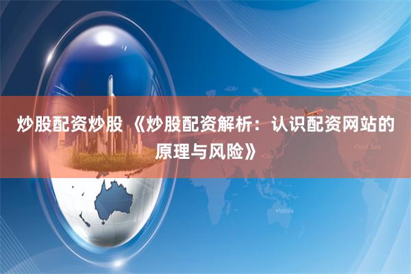 炒股配资炒股 《炒股配资解析：认识配资网站的原理与风险》